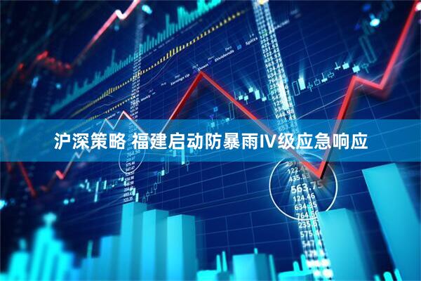沪深策略 福建启动防暴雨Ⅳ级应急响应