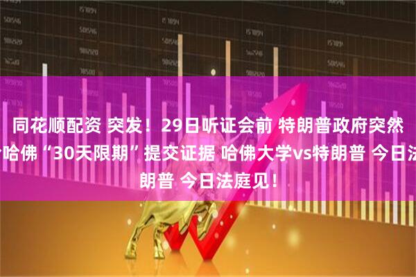 同花顺配资 突发！29日听证会前 特朗普政府突然宣布给哈佛“30天限期”提交证据 哈佛大学vs特朗普 今日法庭见！