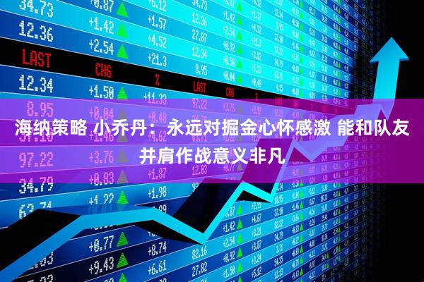 海纳策略 小乔丹：永远对掘金心怀感激 能和队友并肩作战意义非凡