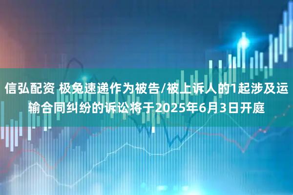 信弘配资 极兔速递作为被告/被上诉人的1起涉及运输合同纠纷的诉讼将于2025年6月3日开庭