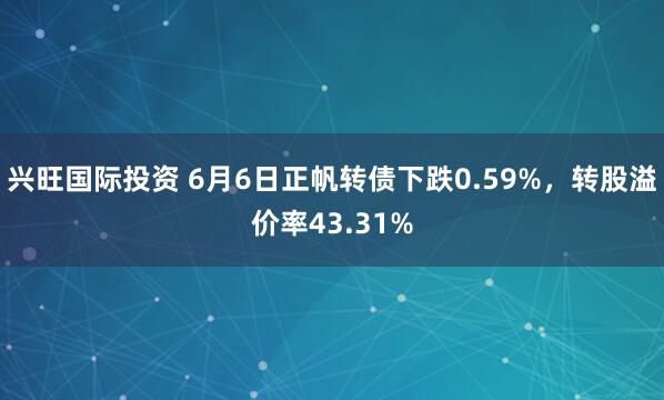 兴旺国际投资 6月6日正帆转债下跌0.59%，转股溢价率43.31%