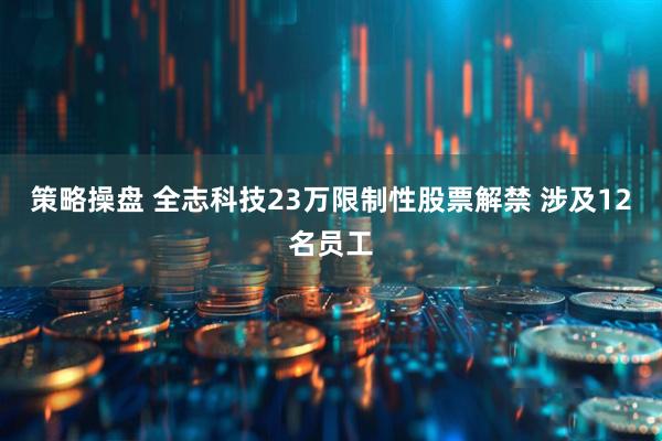 策略操盘 全志科技23万限制性股票解禁 涉及12名员工