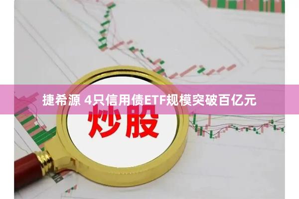 捷希源 4只信用债ETF规模突破百亿元