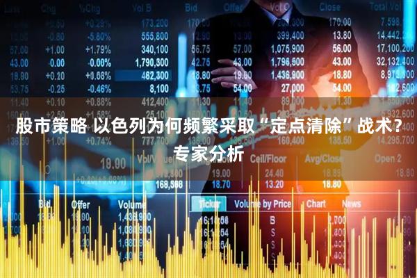 股市策略 以色列为何频繁采取“定点清除”战术？专家分析
