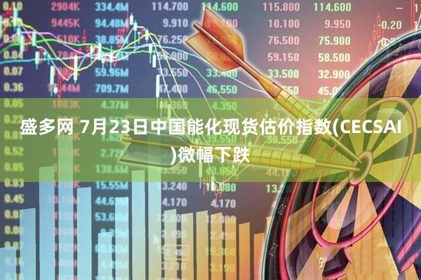 盛多网 7月23日中国能化现货估价指数(CECSAI)微幅下跌
