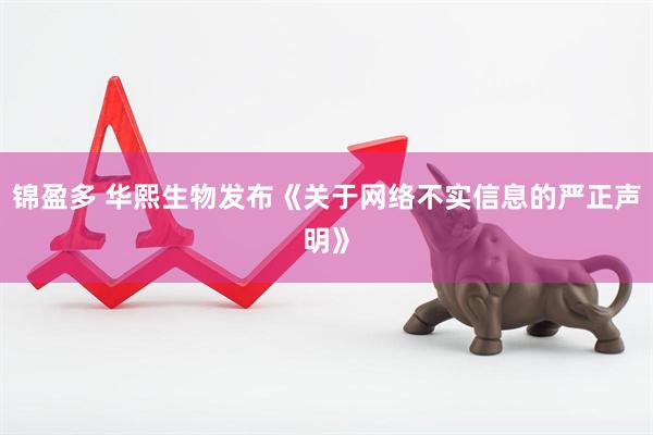 锦盈多 华熙生物发布《关于网络不实信息的严正声明》