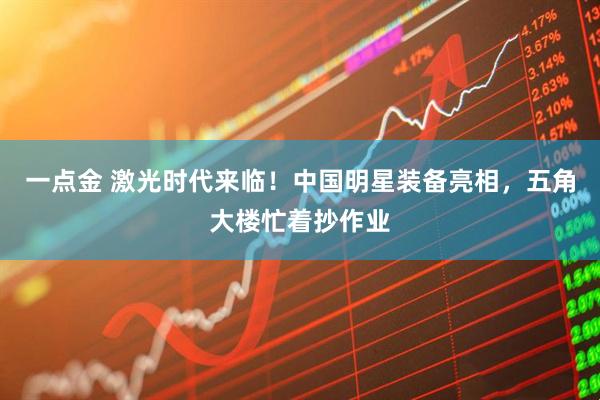 一点金 激光时代来临!中国明星装备亮相,五角大楼忙着抄作业