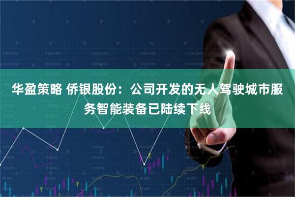 华盈策略 侨银股份：公司开发的无人驾驶城市服务智能装备已陆续下线
