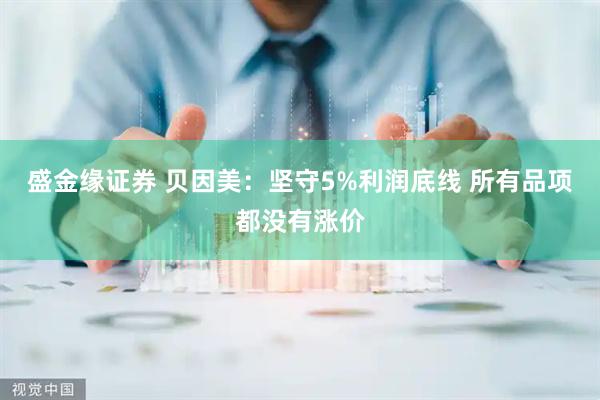 盛金缘证券 贝因美：坚守5%利润底线 所有品项都没有涨价