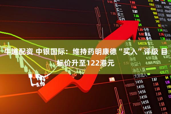 牛道配资 中银国际：维持药明康德“买入”评级 目标价升至122港元
