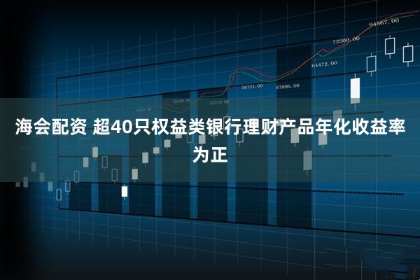 海会配资 超40只权益类银行理财产品年化收益率为正