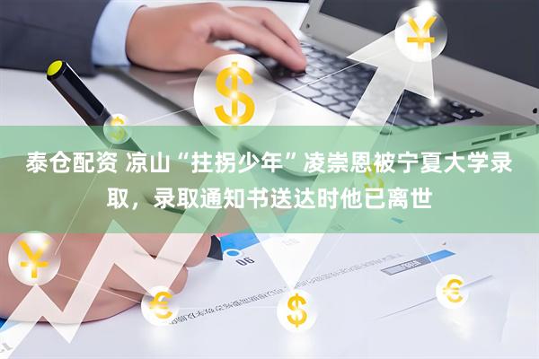 泰仓配资 凉山“拄拐少年”凌崇恩被宁夏大学录取，录取通知书送达时他已离世