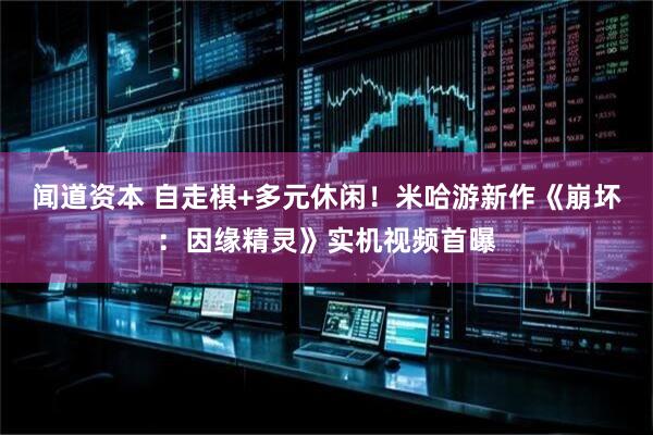 闻道资本 自走棋+多元休闲！米哈游新作《崩坏：因缘精灵》实机视频首曝
