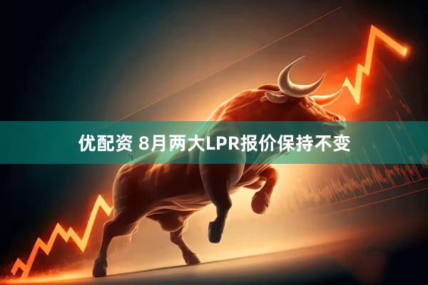 优配资 8月两大LPR报价保持不变