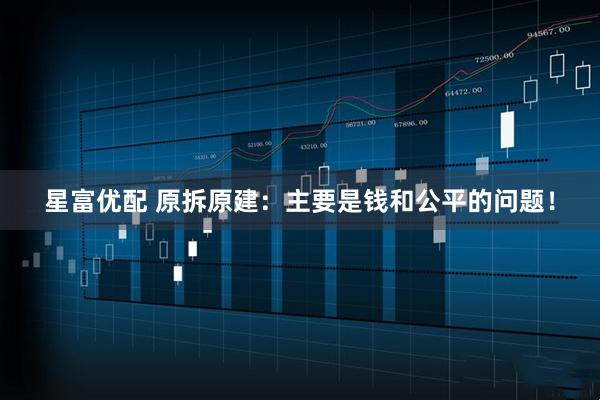 星富优配 原拆原建：主要是钱和公平的问题！