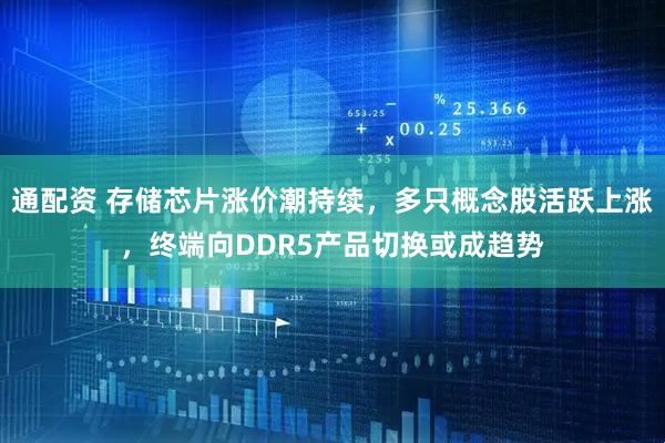 通配资 存储芯片涨价潮持续，多只概念股活跃上涨，终端向DDR5产品切换或成趋势