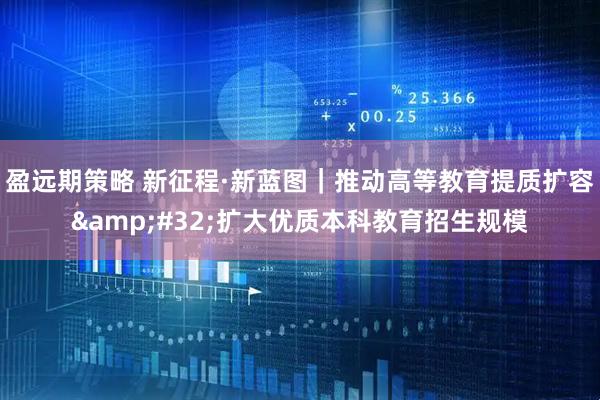 盈远期策略 新征程·新蓝图|推动高等教育提质扩容 扩大优质本科教育招生规模