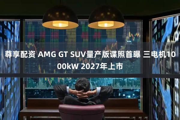 尊享配资 AMG GT SUV量产版谍照首曝 三电机1000kW 2027年上市